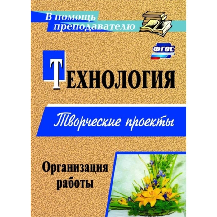 

Технология. Творческие проекты: организация работы. Жадаева Анна Валерьевна, Пяткова Анна Валерьевна