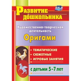 

Художественно-творческая деятельность. Оригами: тематические, сюжетные, игровые занятия с детьми 5-7