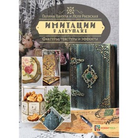

Имитации в декупаже. Фактуры, текстуры и эффекты. Вакула Г. Я., Раевская Е.Г.