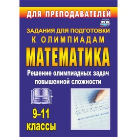 

Олимпиадные задания по математике. 9-11 класс: решение олимпиадных задач повышенной сложности. Шехов