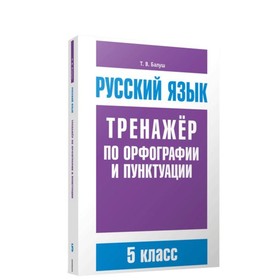 

Русский язык. тренажёр по орфографии и пунктуации. 5 класс. Балуш Т.В.