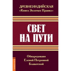 

Древнеиндийская «Книга Золотых Правил». Свет на Пути. Блаватская Е. П.