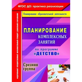 

Планирование комплексных занятий по программе «Детство». Средняя группа. Елоева Анна Валерьевна, Ефа