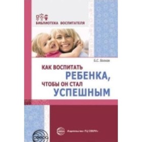 

Как воспитать ребенка, чтобы он стал успешным. Волков Б. С.
