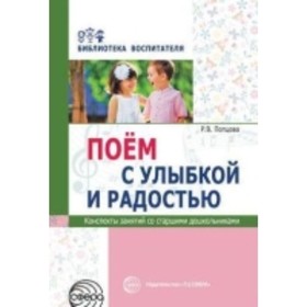

Поем с улыбкой и радостью. Конспекты занятий со старшими дошкольниками. Попцова Р. В.