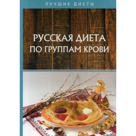 

Русская диета по группам крови. Матюхина Ю. А., Сарафанова Н.А.