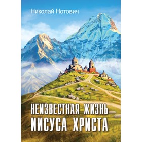 

Неизвестная жизнь Иисуса Христа. Нотович Н. А.