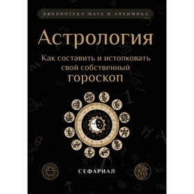 

Астрология. Как составить и истолковать свой собственный гороскоп. Сефариал