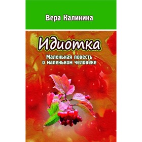 

Идиотка. Маленькая повесть о маленьком человеке. Калинина Вера Николаевна