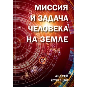 

Миссия и задача человека на Земле. Кузнецов А.