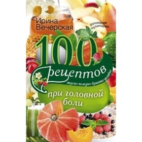 

100 рецептов при головной боли. Вечерская И.