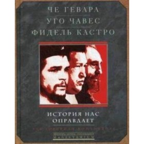 

История нас оправдает. Так говорили команданте. Кастро Фидель, Чавес Уго, Че Гевара Эрнесто