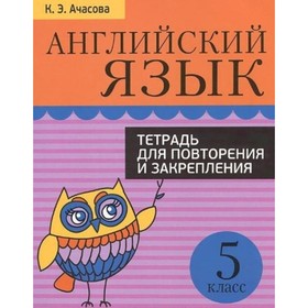 

Английский язык. Тетрадь для повторения и закрепления. 5 класс. Ачасова К. Э.