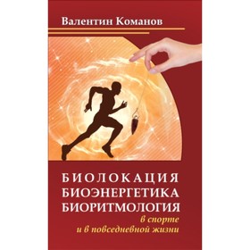 

Биолокация, биоэнергетика, биоритмология в спорте и в повседневной жизни. Команов В. В.