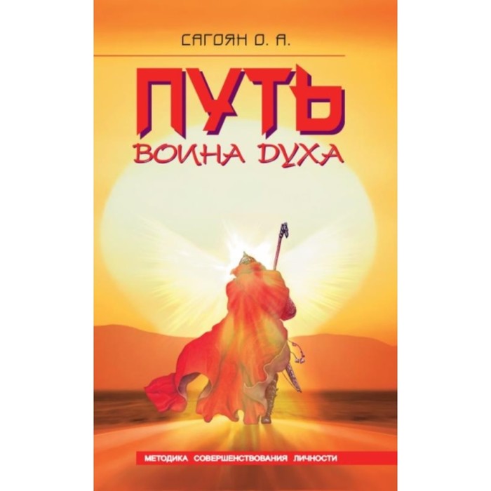 

Путь Воина Духа. Методика совершенствования личности. Сагоян О. А.