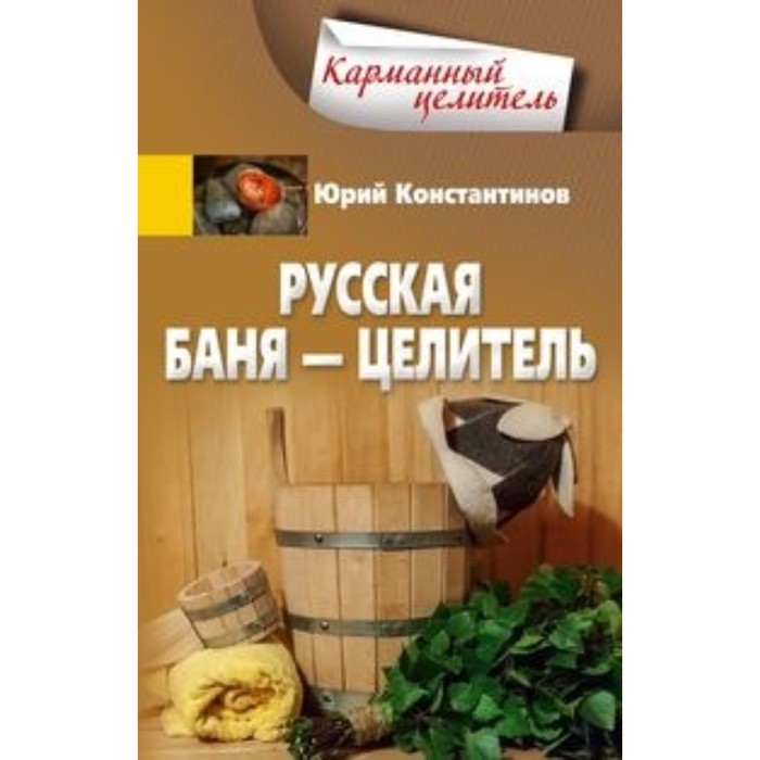 

Русская баня - целитель. Константинов Юрий Михайлович