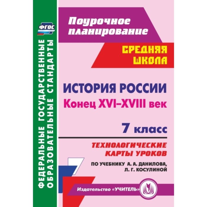 

История России. Конец XVI-XVIII век. 7 класс. Технологические карты уроков по учебнику А.А.Данилова,