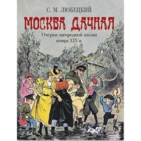 

Москва дачная. Очерки загородной жизни конца XIX века. Любецкий С. М.