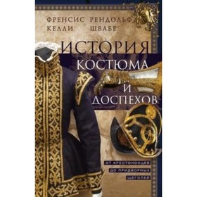 

История костюма и доспехов. От крестоносцев до придворных щеголей. Келли Фрэнсис, Швабе Рэндольф