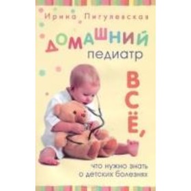

Домашний педиатр. Все, что нужно знать о детских болезнях. Пигулевская И. С.