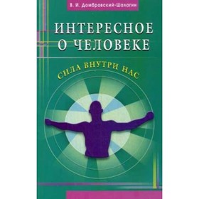 

Интересное о человеке. Сила внутри нас. Домбровский-Шалагин В.И.