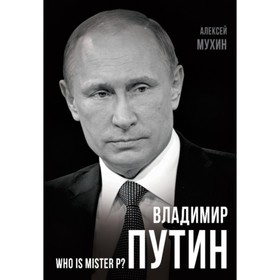 

Владимир Путин. Who is Mister P Мухин Алексей Алексеевич