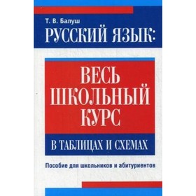 

Русский язык. Весь школьный курс в таблицах и схемах. Балуш Т.В.