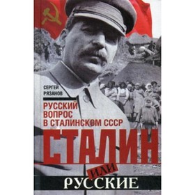 

Сталин или русские. Русский вопрос в сталинском СССР. Рязанов С. К.