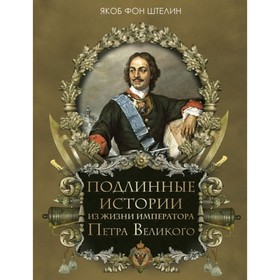 

Подлинные истории из жизни императора Петра Великого. Штелин Якоб фон