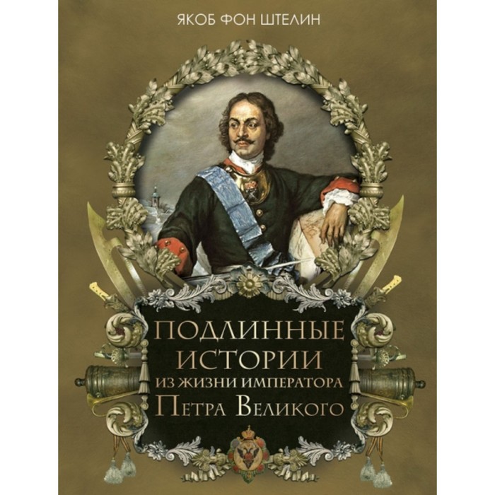 Подлинные истории из жизни императора Петра Великого. Штелин Якоб фон
