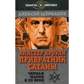 

Алистер Кроули. Привратник Сатаны. Черная магия в ХХ веке. Щербаков А. Ю.