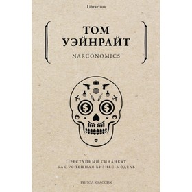 

Narconomics. Преступный синдикат как успешная бизнес-модель. Уэйнрайт Том