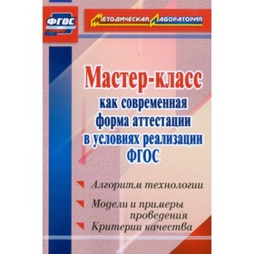 

Мастер-класс как современная форма аттестации в условиях реализации ФГОС. Алгоритм технологии, модел