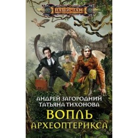 

Вопль археоптерикса. Загородний Андрей, Тихонова Т.В.