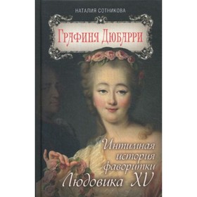 

Графиня Дюбарри. Интимная история фаворитки Людовика XV. Сотникова Н.Н.