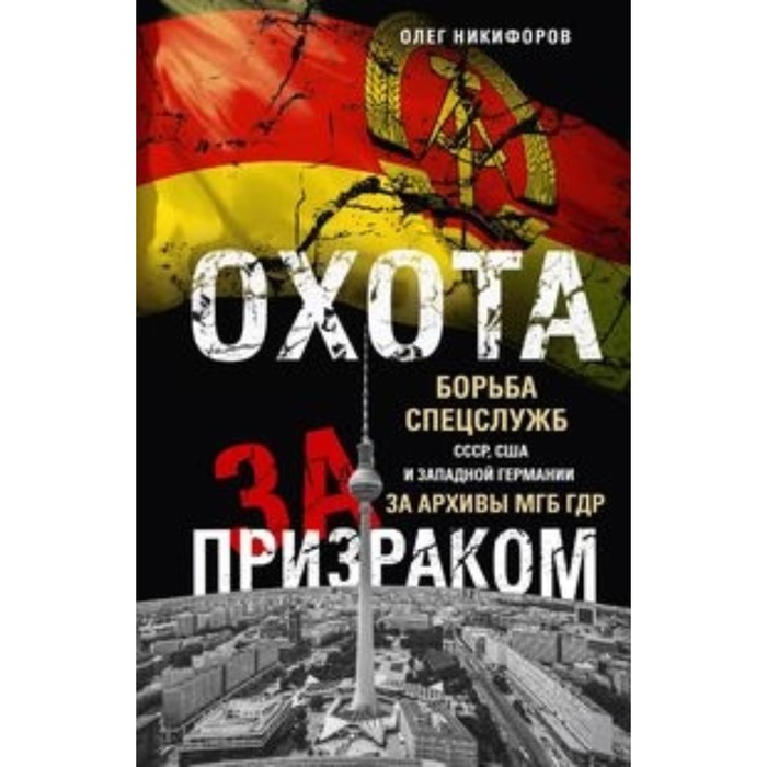 

Охота за призраком. Борьба спецслужб СССР, США и Западной Германии за архивы МГБ ГДР. Никифоров О.