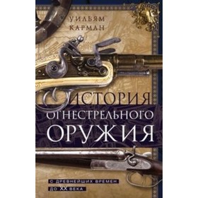 

История огнестрельного оружия. С древнейших времен до XX века. Карман Уильям