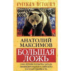 

Большая ложь. 1000-летняя попытка Запада ликвидировать Российскую Государственность. Максимов А. Б.