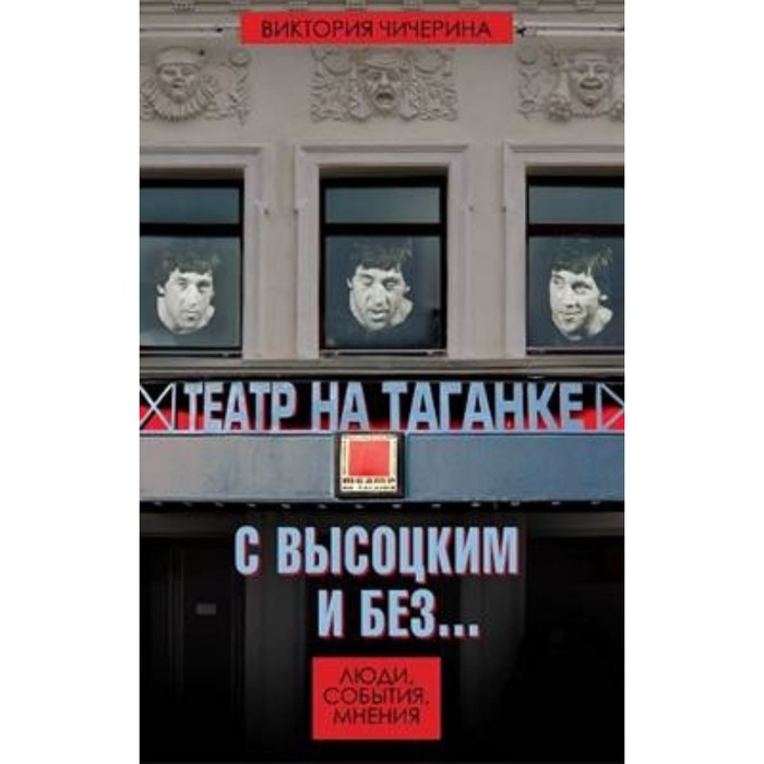 Театр на Таганке с Высоцким и без. Люди, события, мнения. Чичерина В. В.