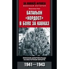 

Батальон «Нордост» в боях за Кавказ. Финские добровольцы на Восточном фронте. 1941-1943. Тике Вильгельм