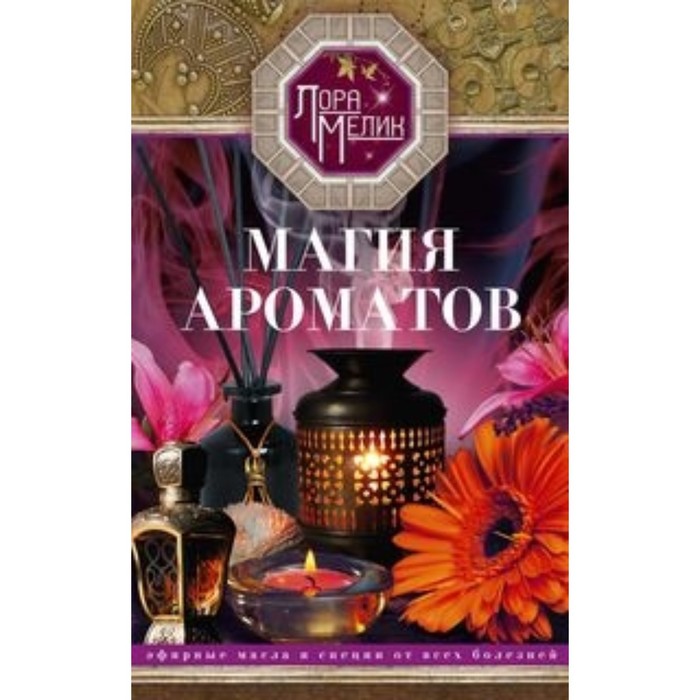 

Магия ароматов. Эфирные масла и специи от всех болезней. Мелик Л. Н.