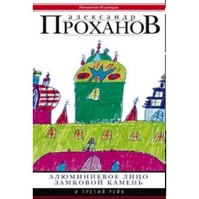 

Алюминиевое лицо. Замковый камень. Проханов А. А.