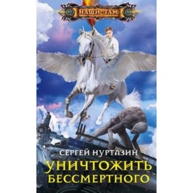 

Уничтожить Бессмертного. Нуртазин С. В.