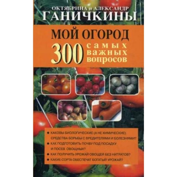 Мой огород. 300 самых важных вопросов. Ганичкин Александр Владимирович, Ганичкина Октябрина Алексеев