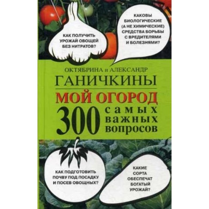 Мой огород. 300 самых важных вопросов. Ганичкин А. В. Ганичкина О. А.