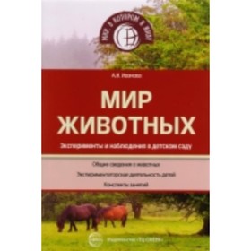 

Мир животных. Эксперименты и наблюдения в детском саду. Иванова Александра Ивановна