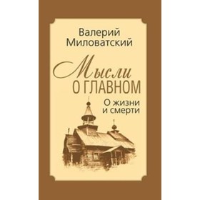 

Мысли о главном. О жизни и смерти. Миловатский В. С.