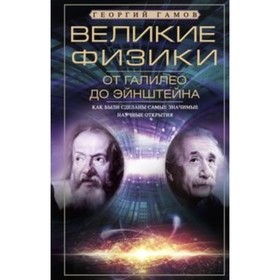 

Великие физики от Галилео до Эйнштейна. Как были сделаны самые значимые научные открытия. Гамов Г.