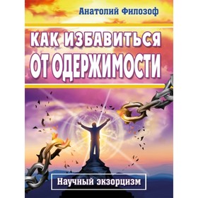 

Как избавиться от одержимости. Научный экзорцизм. Филозоф А. Л.