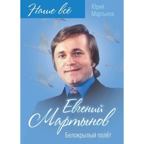 

Евгений Мартынов. Белокрылый полет. Мартынов Юрий Григорьевич